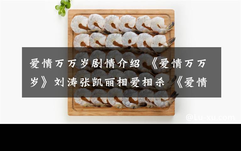 爱情万万岁剧情介绍 《爱情万万岁》刘涛张凯丽相爱相杀 《爱情万万岁》剧情介绍