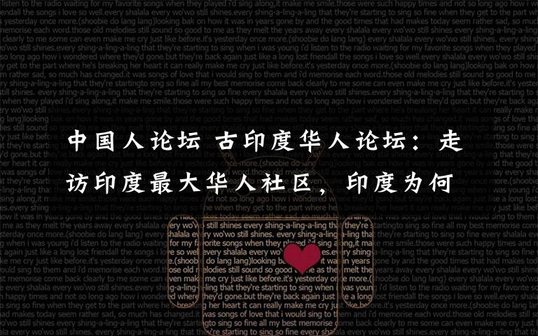 中国人论坛 古印度华人论坛:走访印度最大华人社区,印度为何留不住华人心?