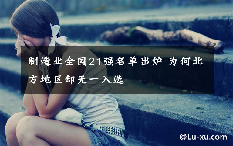 制造业全国21强名单出炉 为何北方地区却无一入选