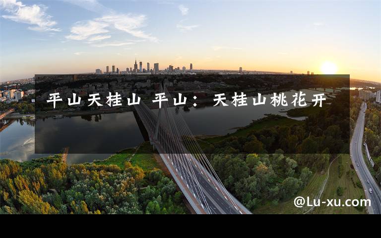 平山天桂山 平山:天桂山桃花开