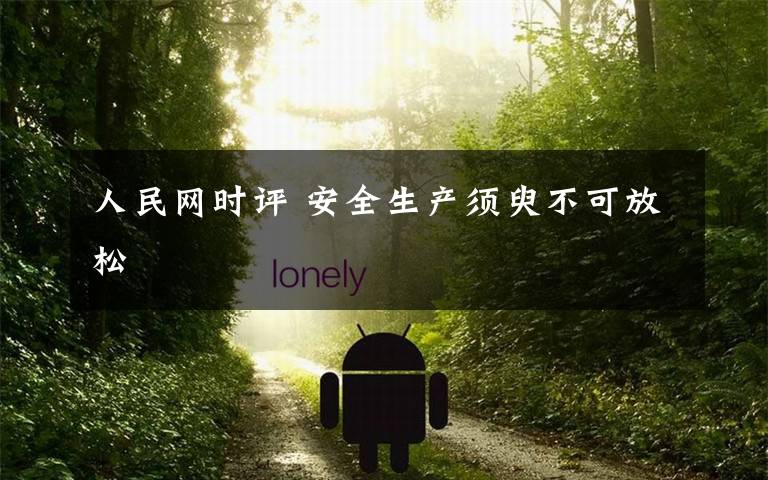 人民网时评 安全生产须臾不可放松