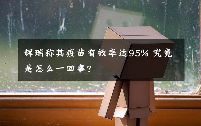 辉瑞称其疫苗有效率达95% 究竟是怎么一回事?