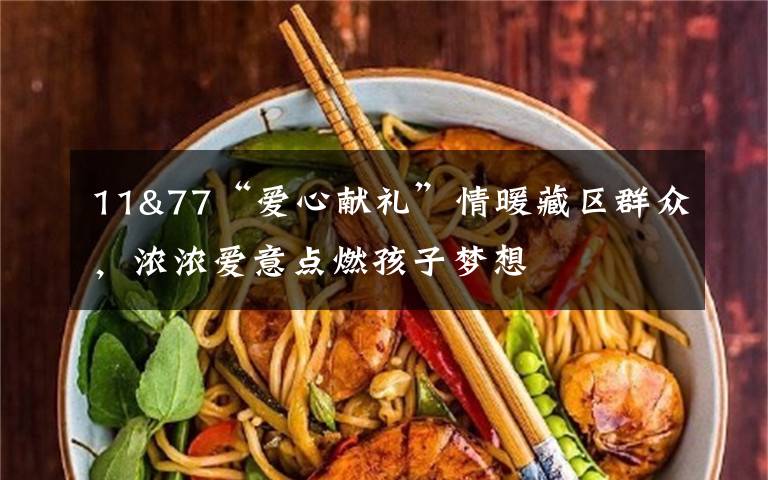 11&77“爱心献礼”情暖藏区群众,浓浓爱意点燃孩子梦想