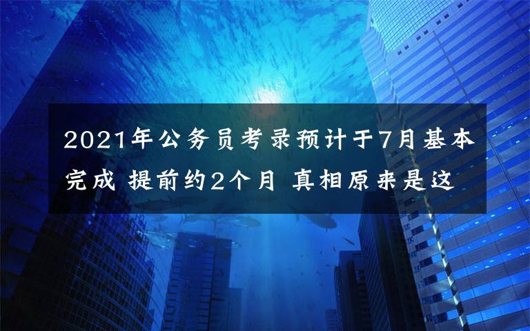 2021年公务员考录预计于7月基本完成 提前约2个月 真相原来是这样！