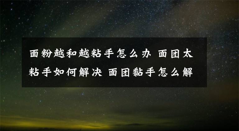 面粉越和越粘手怎么办 面团太粘手如何解决 面团黏手怎么解决