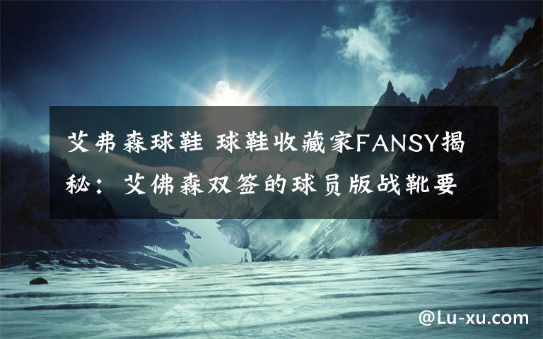 艾弗森球鞋 球鞋收藏家FANSY揭秘:艾佛森双签的球员版战靴要来济展出