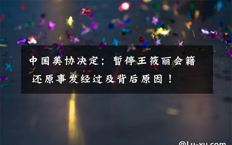 中国美协决定:暂停王筱丽会籍 还原事发经过及背后原因!
