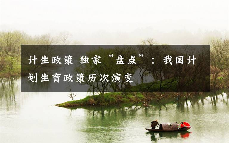 计生政策 独家“盘点”:我国计划生育政策历次演变