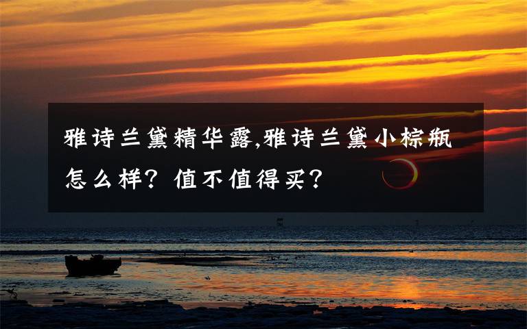 雅诗兰黛精华露,雅诗兰黛小棕瓶怎么样？值不值得买？