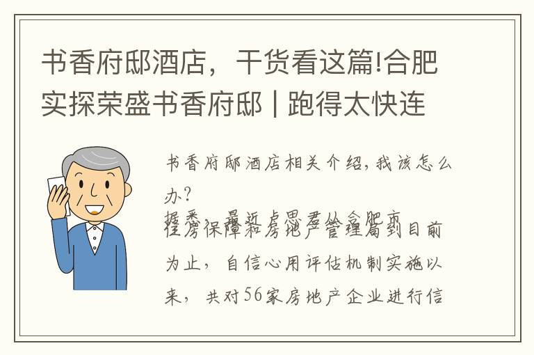 书香府邸酒店,干货看这篇!合肥实探荣盛书香府邸 | 跑得太快连公积金贷款都追不上了......