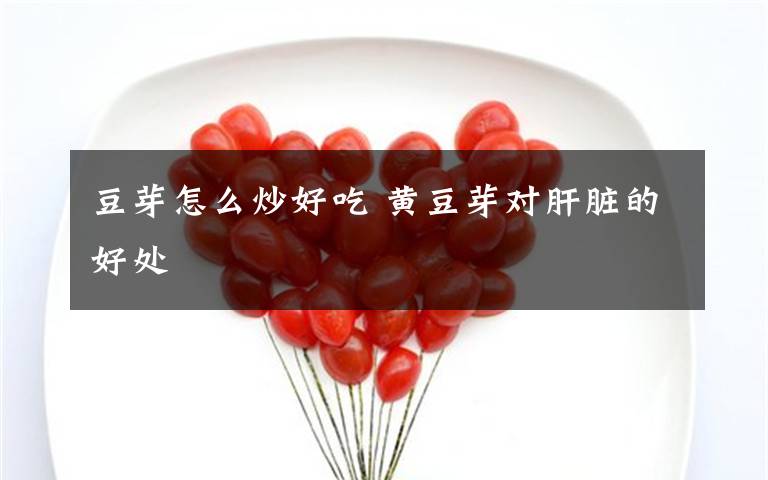 豆芽怎么炒好吃 黄豆芽对肝脏的好处