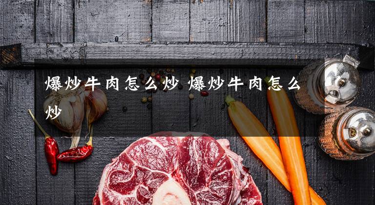 爆炒牛肉怎么炒 爆炒牛肉怎么炒