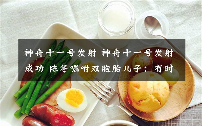 神舟十一号发射 神舟十一号发射成功 陈冬嘱咐双胞胎儿子:有时间就看看天空