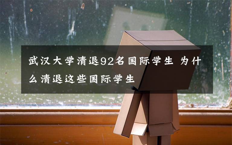武汉大学清退92名国际学生 为什么清退这些国际学生