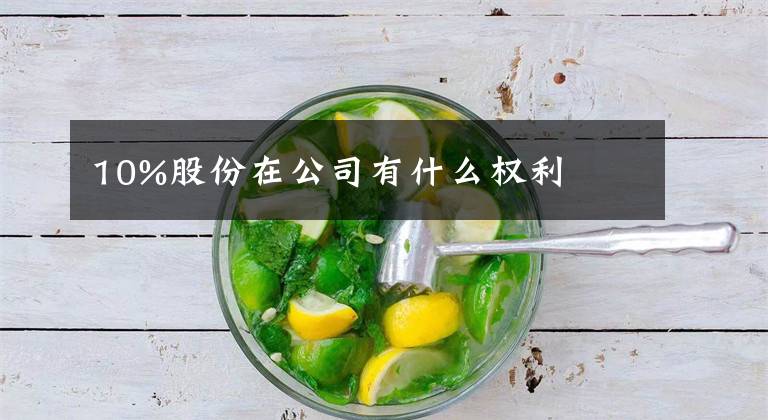 10%股份在公司有什么权利