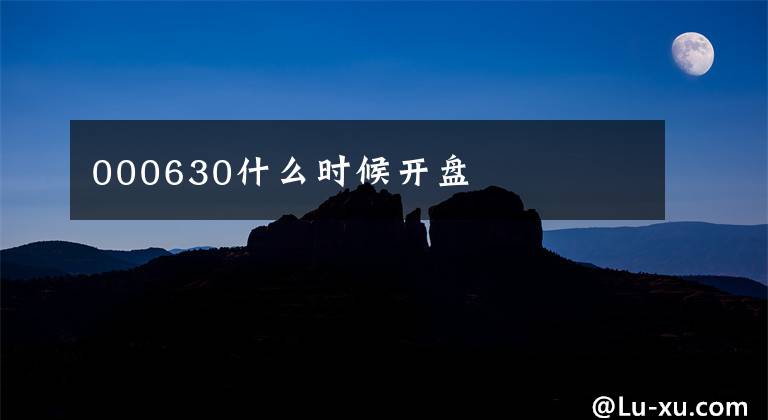 000630什么时候开盘
