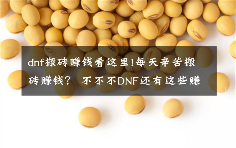 dnf搬砖赚钱看这里!每天辛苦搬砖赚钱? 不不不DNF还有这些赚钱方法