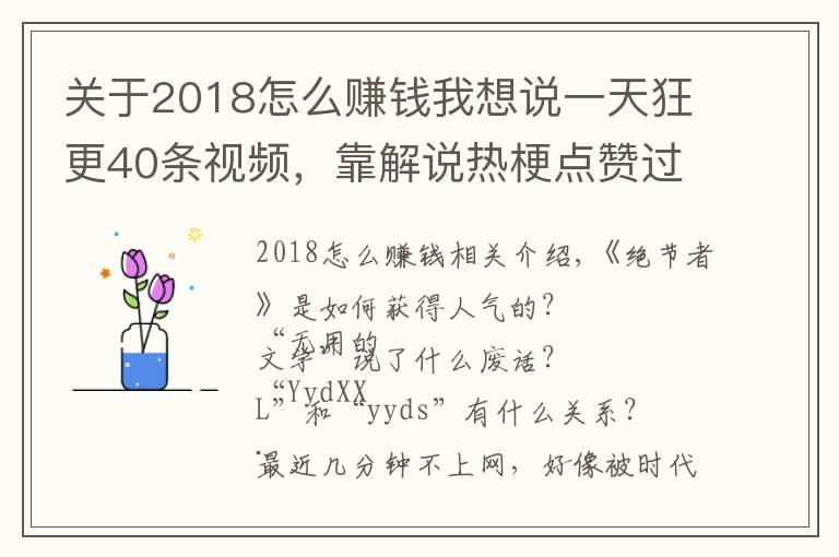 关于2018怎么赚钱我想说一天狂更40条视频,靠解说热梗点赞过亿!这些内容怎么赚钱?