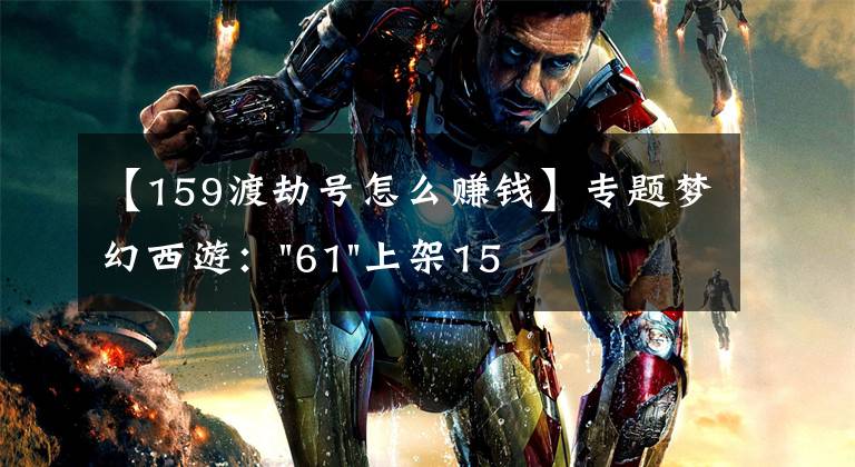 【159渡劫号怎么赚钱】专题梦幻西游:"61"上架159无底洞,附加150不磨武器,要烤火的节奏