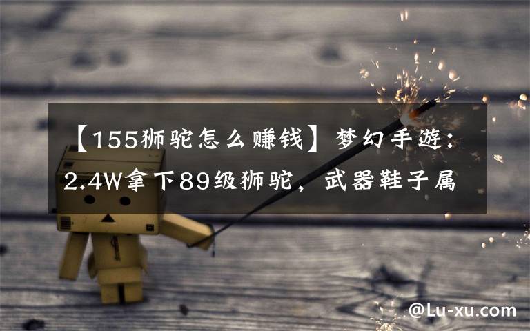【155狮驼怎么赚钱】梦幻手游：2.4W拿下89级狮驼，武器鞋子属性优秀，"回血"不少