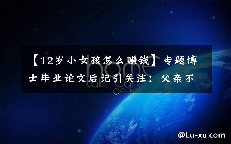 【12岁小女孩怎么赚钱】专题博士毕业论文后记引关注:父亲不愿花钱送他念书,还让12岁的他去挣钱