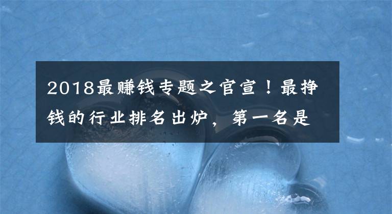 2018最赚钱专题之官宣！最挣钱的行业排名出炉，第一名是...