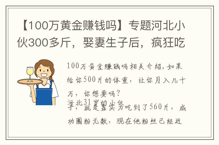 【100万黄金赚钱吗】专题河北小伙300多斤，娶妻生子后，疯狂吃胖到560斤，月入几十万元