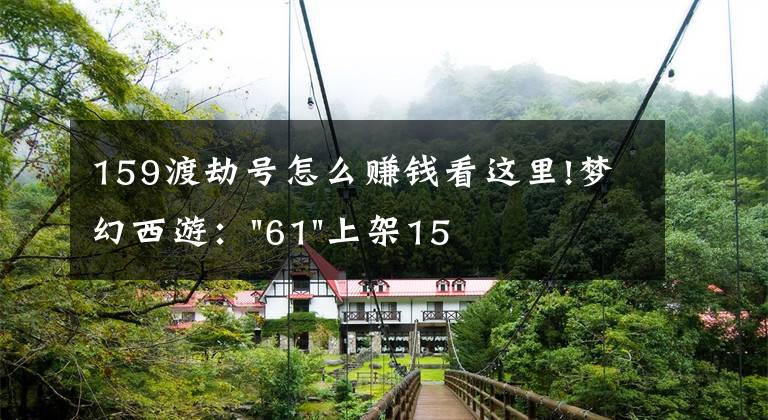 159渡劫号怎么赚钱看这里!梦幻西游:"61"上架159无底洞,附加150不磨武器,要烤火的节奏