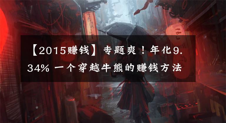 【2015赚钱】专题爽！年化9.34% 一个穿越牛熊的赚钱方法 | 檀策略