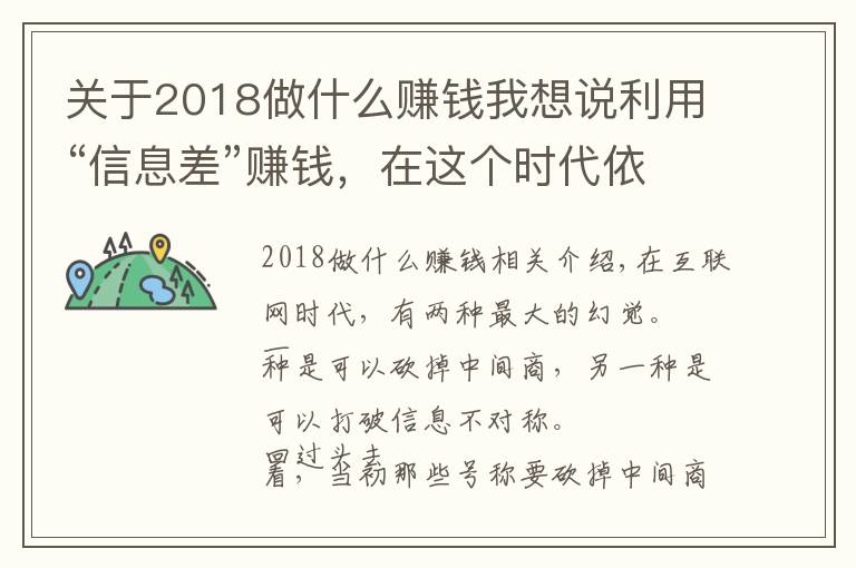 关于2018做什么赚钱我想说利用“信息差”赚钱,在这个时代依然是一门好生意