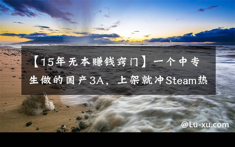 【15年无本赚钱窍门】一个中专生做的国产3A,上架就冲Steam热销榜,还只要19元?