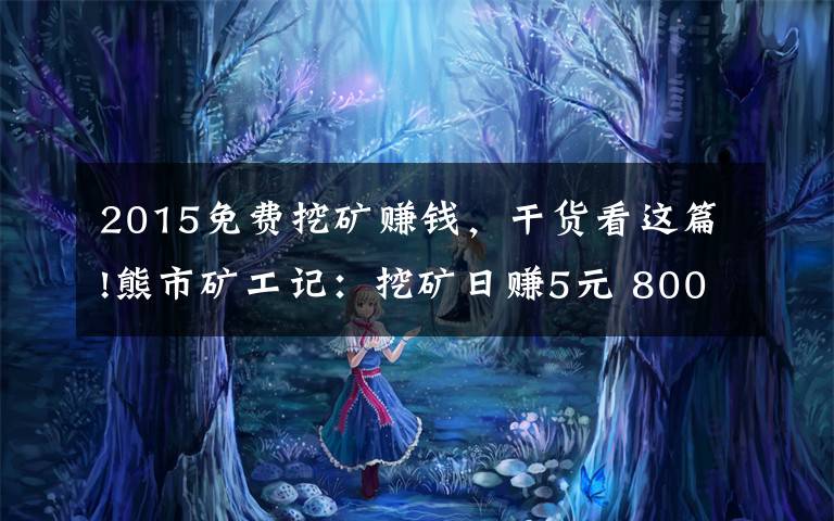 2015免费挖矿赚钱，干货看这篇!熊市矿工记：挖矿日赚5元 800天回本