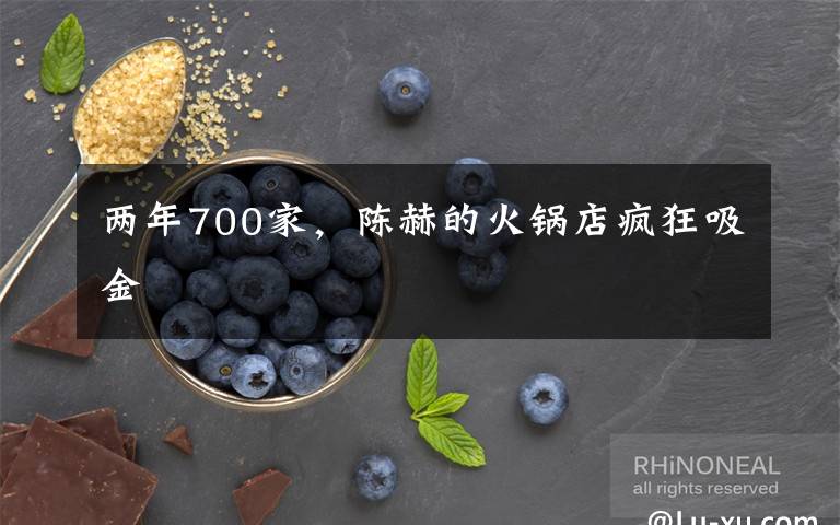 两年700家,陈赫的火锅店疯狂吸金