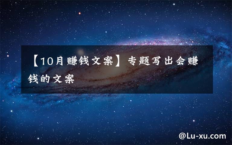 【10月赚钱文案】专题写出会赚钱的文案