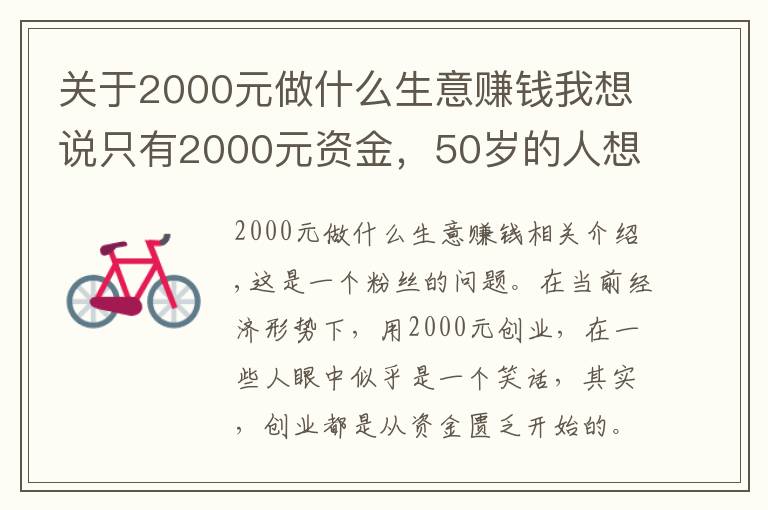 关于2000元做什么生意赚钱我想说只有2000元资金，50岁的人想创业，做什么项目比较好呢？
