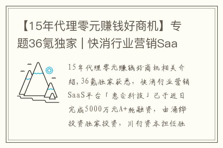【15年代理零元赚钱好商机】专题36氪独家 | 快消行业营销SaaS平台「惠合科技」获5000万元A+轮融资,想让线下营销变得简单和有趣