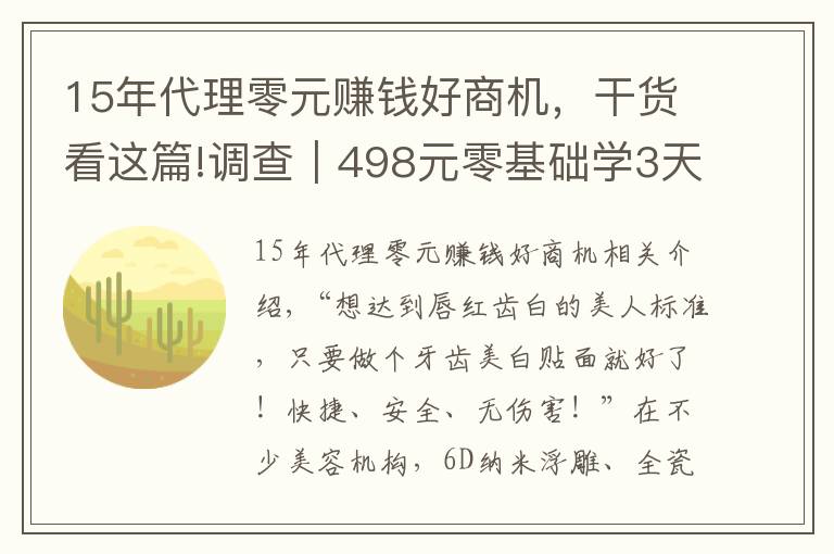 15年代理零元赚钱好商机,干货看这篇!调查|498元零基础学3天就能开店,这种美牙项目你敢做吗?