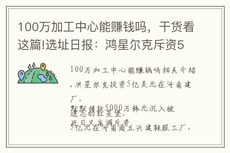 100万加工中心能赚钱吗，干货看这篇!选址日报：鸿星尔克斥资5亿在河南建厂；贵人鸟欲2亿出售办公大楼