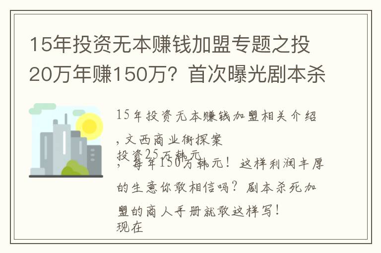 15年投资无本赚钱加盟专题之投20万年赚150万？首次曝光剧本杀加盟套路，真敢吹……