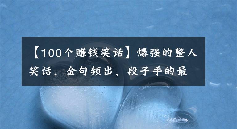 【100个赚钱笑话】爆强的整人笑话，金句频出，段子手的最爱
