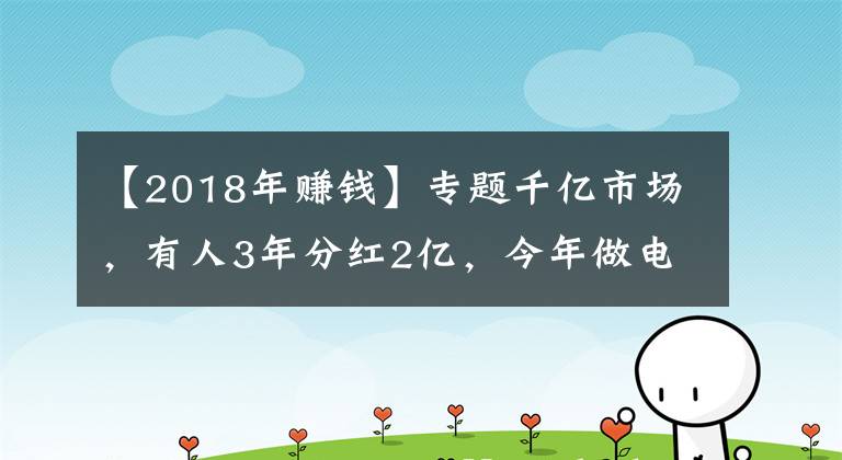 【2018年赚钱】专题千亿市场,有人3年分红2亿,今年做电商最赚钱的就是它了