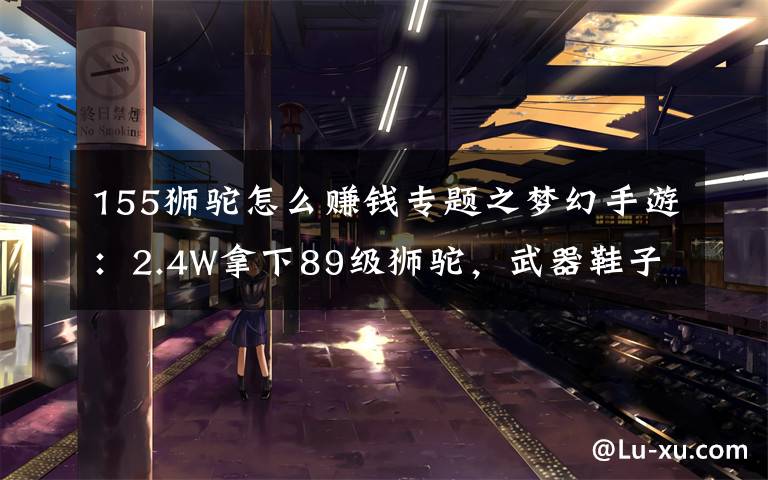 155狮驼怎么赚钱专题之梦幻手游:2.4W拿下89级狮驼,武器鞋子属性优秀,"回血"不少