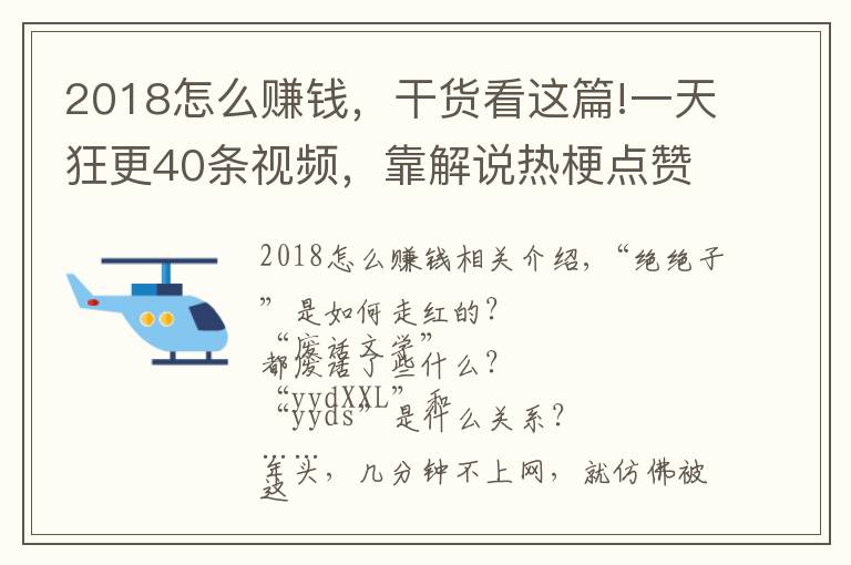 2018怎么赚钱,干货看这篇!一天狂更40条视频,靠解说热梗点赞过亿!这些内容怎么赚钱?
