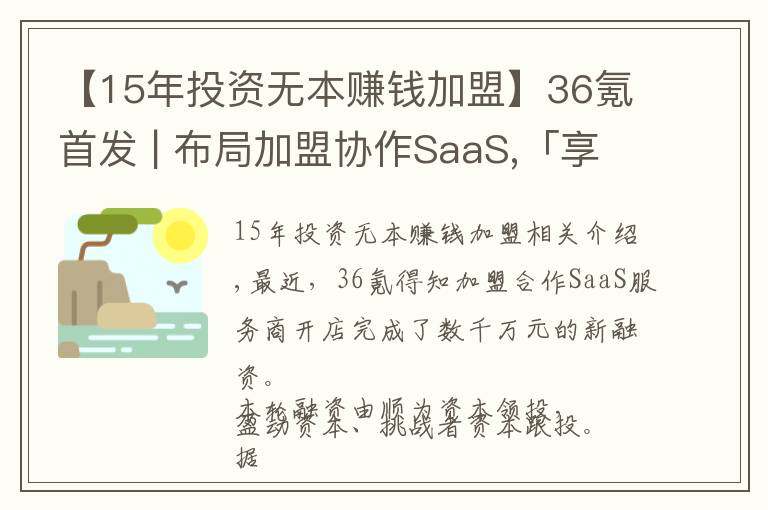 【15年投资无本赚钱加盟】36氪首发 | 布局加盟协作SaaS,「享开店」完成数千万元新一轮融资