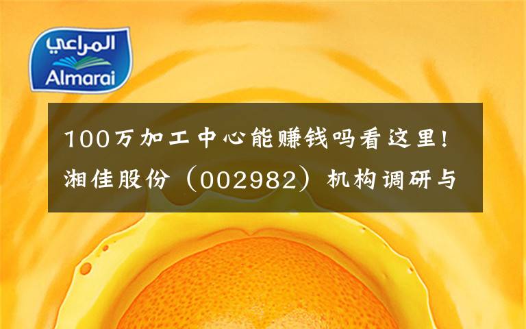 100万加工中心能赚钱吗看这里!湘佳股份(002982)机构调研与投资者问答精选(20211026)