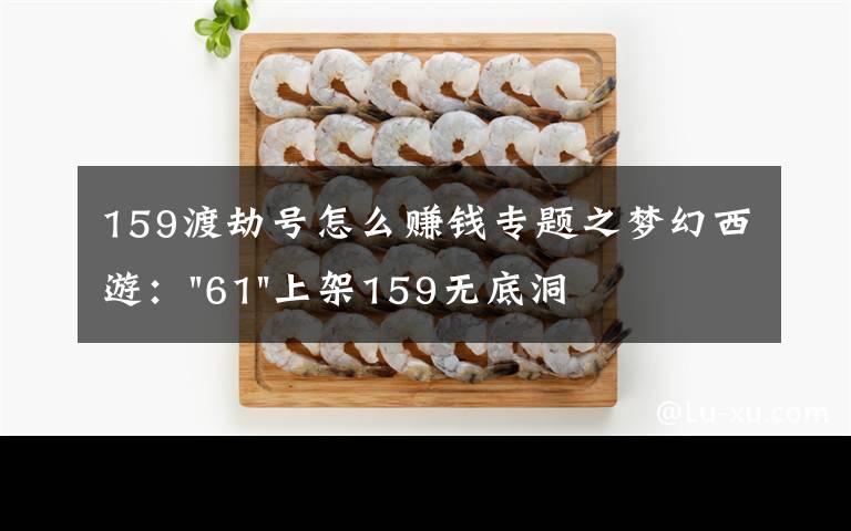 159渡劫号怎么赚钱专题之梦幻西游:"61"上架159无底洞,附加150不磨武器,要烤火的节奏