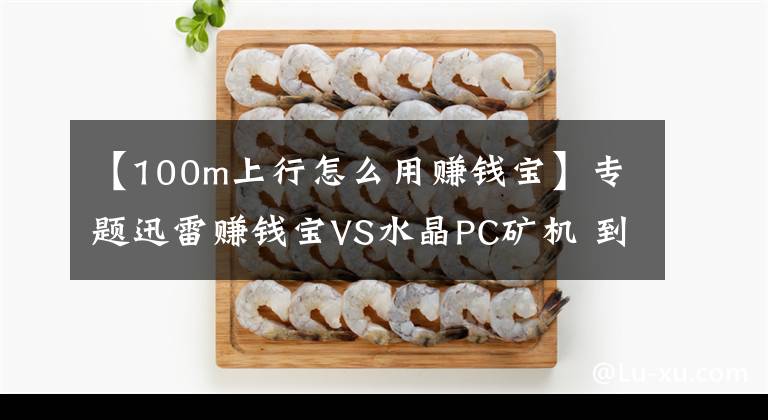 【100m上行怎么用赚钱宝】专题迅雷赚钱宝VS水晶PC矿机 到底谁才是赚钱利器