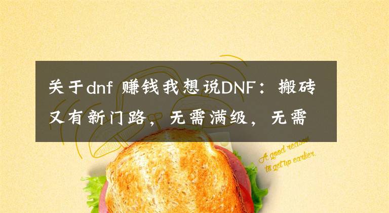 关于dnf 赚钱我想说DNF：搬砖又有新门路，无需满级，无需装备，27级轻松日入百万