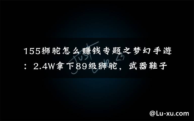 155狮驼怎么赚钱专题之梦幻手游：2.4W拿下89级狮驼，武器鞋子属性优秀，"回血"不少