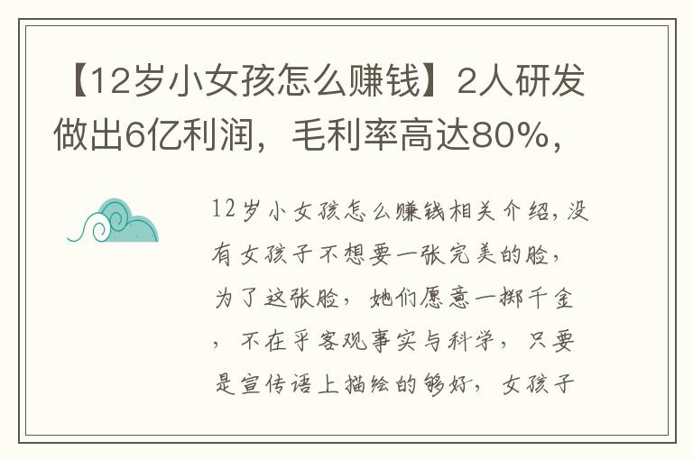 【12岁小女孩怎么赚钱】2人研发做出6亿利润,毛利率高达80%,女孩子的钱为什么这么好赚